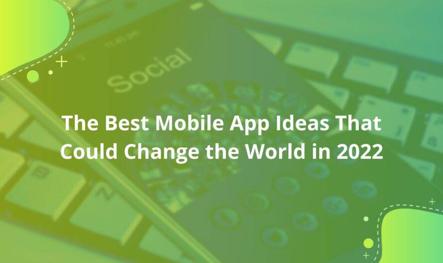 The Best Mobile App Ideas that Could Change the World in 2022