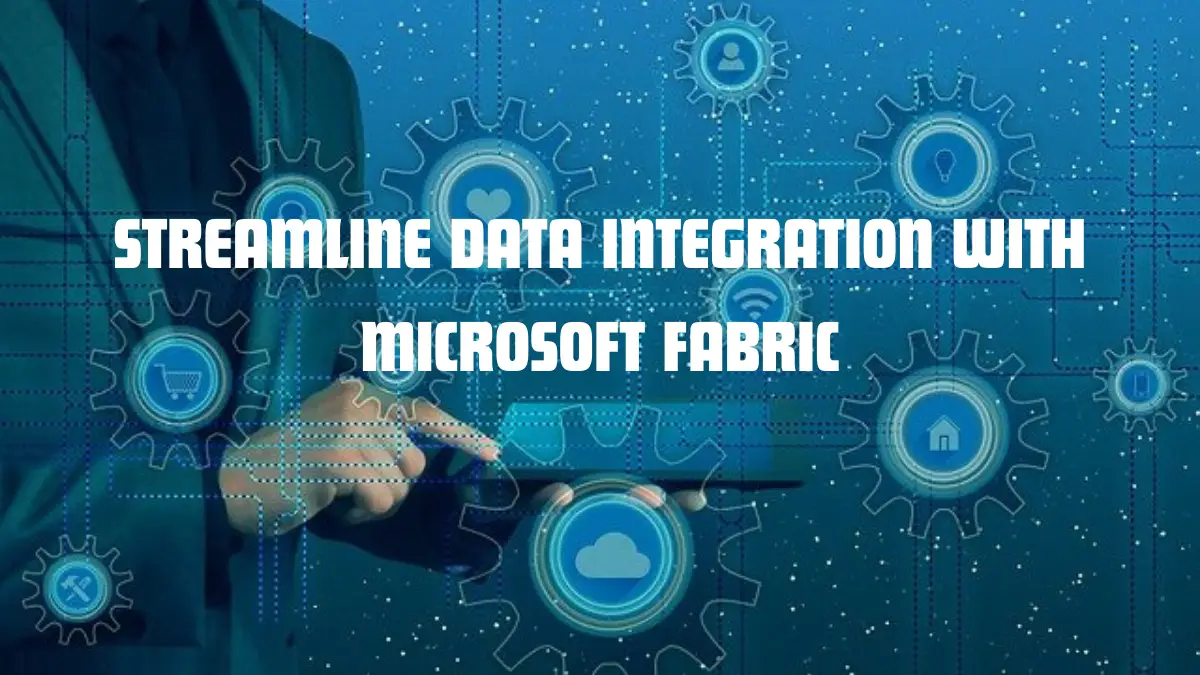 Streamline Data Integration with Microsoft Fabric